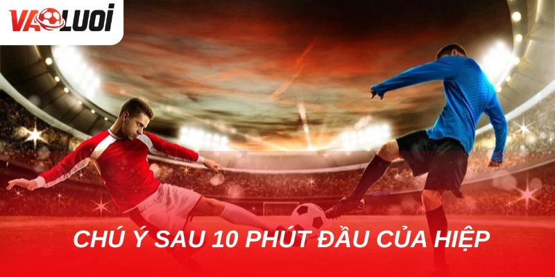 Soi kèo hiệp 2: Vì sao dân cá độ chuyên nghiệp thường chọn? Bạn có cái nhìn chính xác trước khi xuống tiền sau 10 phút đầu của hiệp