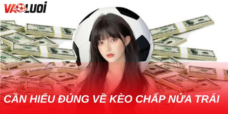 Kèo chấp nửa trái: Kinh nghiệm vàng để gia tăng tỷ lệ thắng Cần hiểu đúng về kèo chấp nửa trái