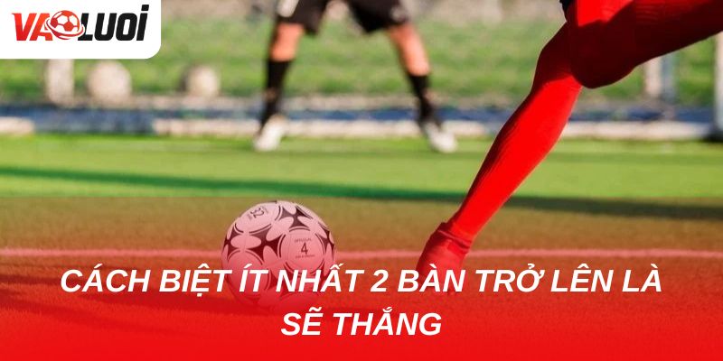 Giải mã kèo chấp 1.5 trái: Ưu nhược điểm & cách chơi hiệu quả Đội mạnh giành được cách biệt ít nhất 2 bàn trở lên là sẽ thắng