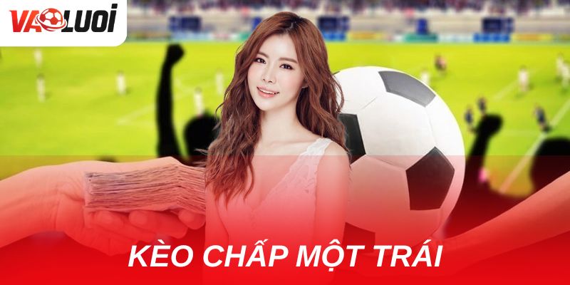 Kèo chấp một trái có khó không? Hướng dẫn chi tiết cho tân thủ