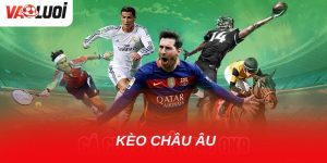 Khám phá kèo châu Âu: Lựa chọn đơn giản mà lợi nhuận cao