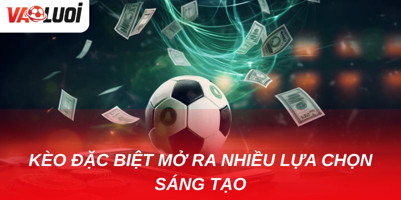 Kèo đặc biệt: Xu hướng cá cược mới được dân chơi ưa chuộng Kèo đặc biệt sẽ mở ra hàng loạt lựa chọn sáng tạo cho người chơi