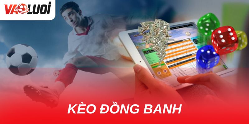 Tất tật về kèo đồng banh: Ý nghĩa, cách chơi và chiến lược