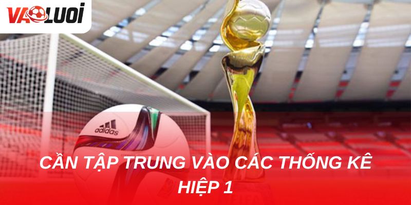 Soi kèo hiệp 1: Những yếu tố quan trọng không thể bỏ qua Không chỉ nhìn tổng thể mà cần tập trung vào các thống kê hiệp 1