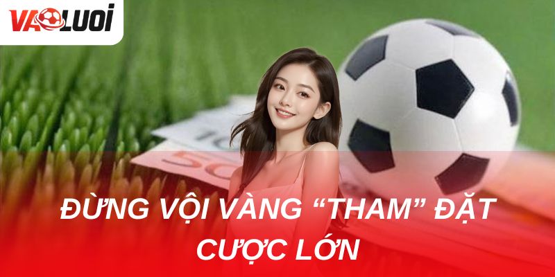Kèo chấp nửa trái: Kinh nghiệm vàng để gia tăng tỷ lệ thắng Là tân binh đừng vội vàng “tham” đặt cược lớn