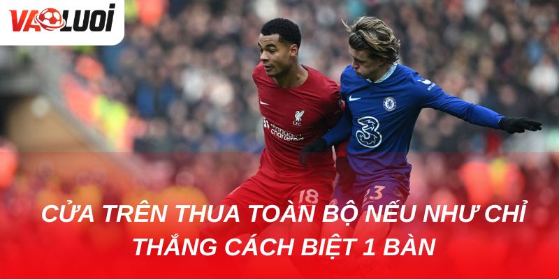 Giải mã kèo chấp 1.5 trái: Ưu nhược điểm & cách chơi hiệu quả Nếu chỉ thắng cách biệt 1 bàn, cửa trên thua toàn bộ