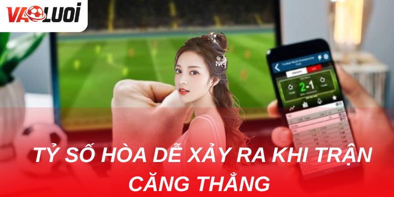 Kèo chấp nửa trái: Kinh nghiệm vàng để gia tăng tỷ lệ thắng Nếu trận đấu hứa hẹn căng thẳng thì tỷ số hòa dễ xảy ra