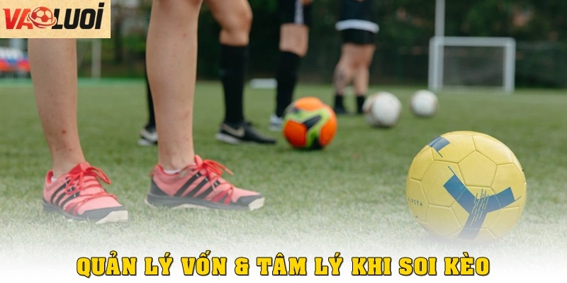 Quản lý vốn & tâm lý khi soi kèo bóng đá