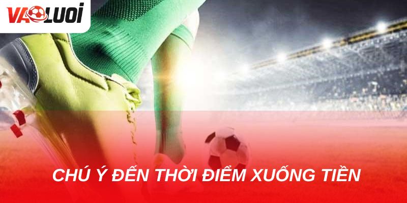 Bí quyết chơi kèo chấp 1.75 an toàn cho bet thủ Thời điểm xuống tiền là yếu tố quan trọng nên đừng vội vàng