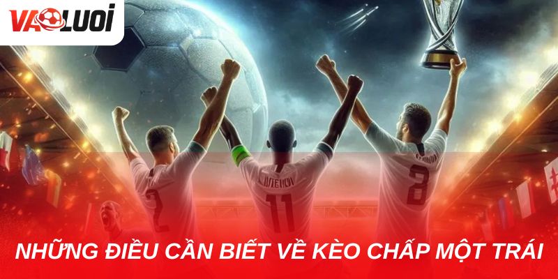 Kèo chấp một trái có khó không? Hướng dẫn chi tiết cho tân thủ Top những điều mà tân thủ cần biết về kèo chấp một trái
