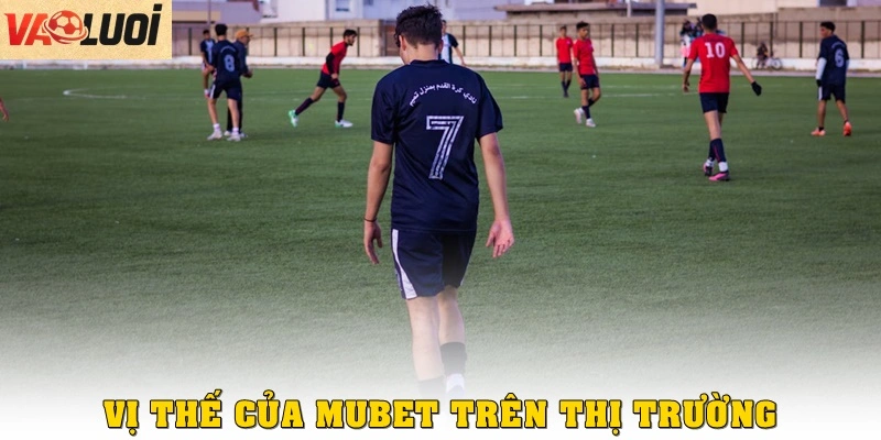Cùng MUBET Khám Phá Thế Giới Cá Cược Bóng Đá Đẳng Cấp Vị thế của MUBET trên thị trường cá cược